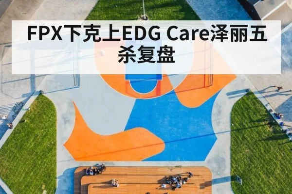 FPX下克上EDG Care泽丽五杀复盘
