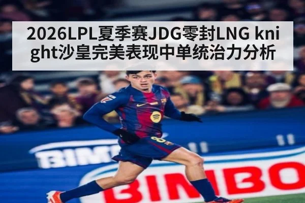 2026LPL夏季赛JDG零封LNG knight沙皇完美表现中单统治力分析