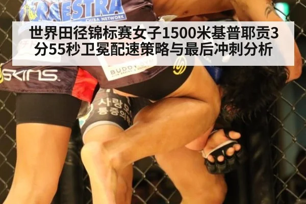 世界田径锦标赛女子1500米基普耶贡3分55秒卫冕配速策略与最后冲刺分析