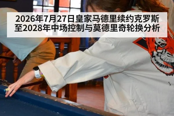 2026年7月27日皇家马德里续约克罗斯至2028年中场控制与莫德里奇轮换分析