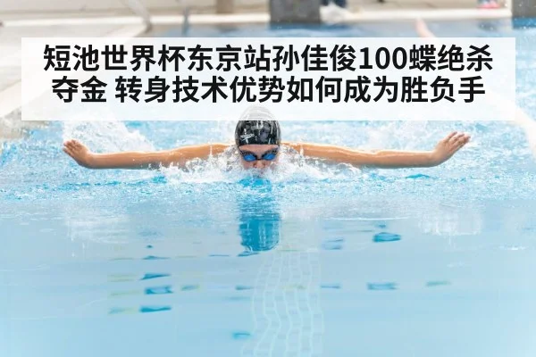 短池世界杯东京站孙佳俊100蝶绝杀夺金 转身技术优势如何成为胜负手